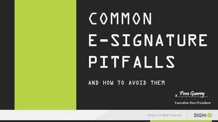 .. ©2014. All Rights Reserved AND HOW TO AVOID THEM Pem Guerry Executive Vice President x COMMON E-SIGNATURE PITFALLS.