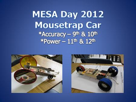  Students will build a vehicle solely powered by a standard mousetrap to :  9 th /10 th Accuracy – closest to 5 meter target  11 th /12 th Power –