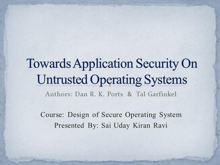 Authors: Dan R. K. Ports & Tal Garfinkel Course: Design of Secure Operating System Presented By: Sai Uday Kiran Ravi.