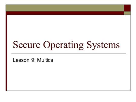 Secure Operating Systems Lesson 9: Multics. Where are we?  We now know all the background… so it’s time to figure out why Dr. Ford likes Multics so very.