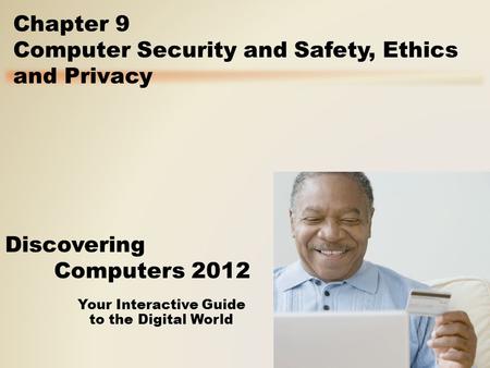 Your Interactive Guide to the Digital World Discovering Computers 2012 Chapter 9 Computer Security and Safety, Ethics and Privacy.