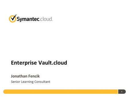 1 Enterprise Vault.cloud Jonathan Fencik Senior Learning Consultant.