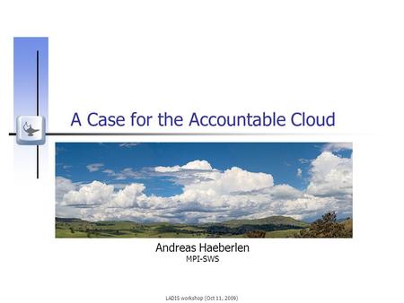 LADIS workshop (Oct 11, 2009) A Case for the Accountable Cloud Andreas Haeberlen MPI-SWS.
