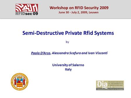 Semi-Destructive Private Rfid Systems Paolo D’Arco, Alessandra Scafuro and Ivan Visconti by University of Salerno Italy Workshop on RFID Security 2009.