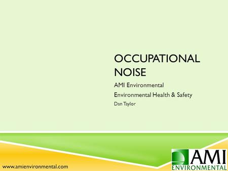 OCCUPATIONAL NOISE AMI Environmental Environmental Health & Safety Dan Taylor www.amienvironmental.com.