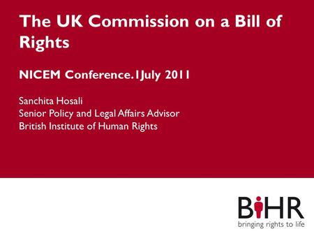 The UK Commission on a Bill of Rights NICEM Conference.1July 2011 Sanchita Hosali Senior Policy and Legal Affairs Advisor British Institute of Human Rights.