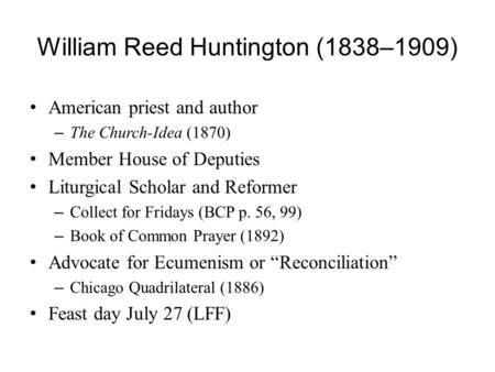 William Reed Huntington (1838–1909) American priest and author – The Church-Idea (1870) Member House of Deputies Liturgical Scholar and Reformer – Collect.