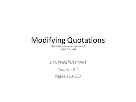 Modifying Quotations “Paint chips taste better than scabs.” - Reed Thorndyke Journalism text Chapter 8.2 Pages 213-217.