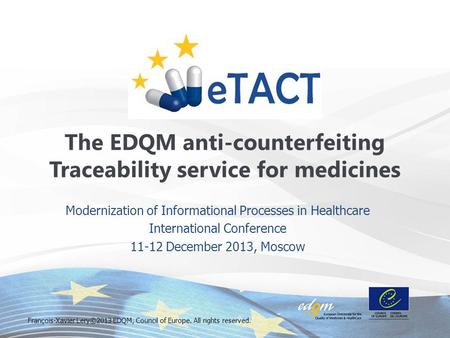 Modernization of Informational Processes in Healthcare International Conference 11-12 December 2013, Moscow The EDQM anti-counterfeiting Traceability service.