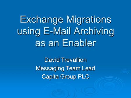 Exchange Migrations using E-Mail Archiving as an Enabler David Trevallion Messaging Team Lead Capita Group PLC.