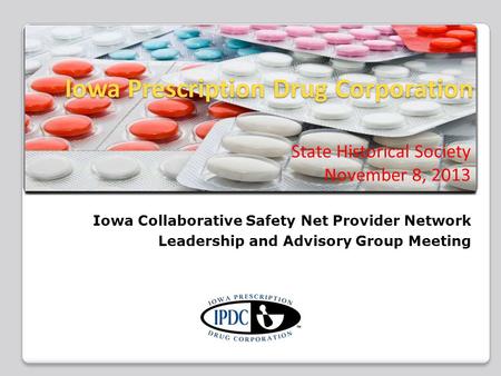 Iowa Prescription Drug Corporation Iowa Prescription Drug Corporation State Historical Society November 8, 2013 Iowa Collaborative Safety Net Provider.