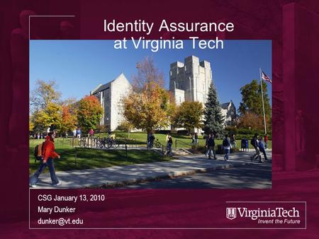 Identity Assurance at Virginia Tech CSG January 13, 2010 Mary Dunker