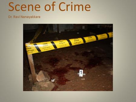 Scene of Crime Dr. Ravi Nanayakkara. Contents Definition of a scene of crime Legal authority and relevant sections of CPC Preparation for the scene Duties.