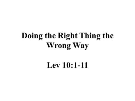 Doing the Right Thing the Wrong Way Lev 10:1-11. The Strange Fire was Unauthorized Fire was used in 5 offerings – Burnt 6:13 – Meal 2:2 – Peace 3:5 –