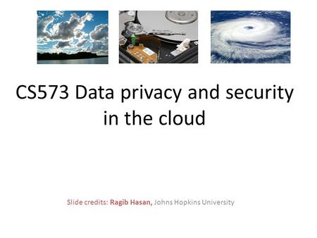 Slide credits: Ragib Hasan, Johns Hopkins University CS573 Data privacy and security in the cloud.