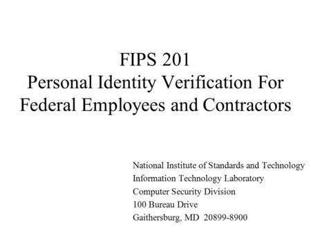 FIPS 201 Personal Identity Verification For Federal Employees and Contractors National Institute of Standards and Technology Information Technology Laboratory.