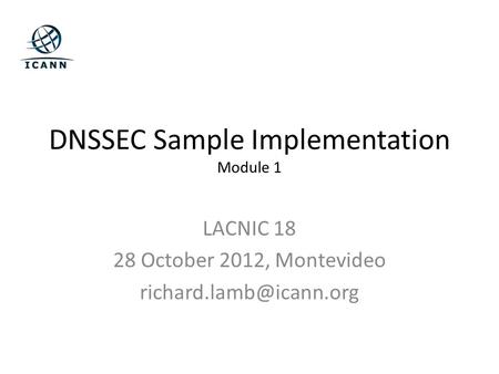 DNSSEC Sample Implementation Module 1 LACNIC 18 28 October 2012, Montevideo