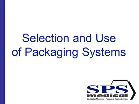 Selection and Use of Packaging Systems. Presented by SPSmedical Largest sterilizer testing Lab in North America with over 50 sterilizers Develop and market.
