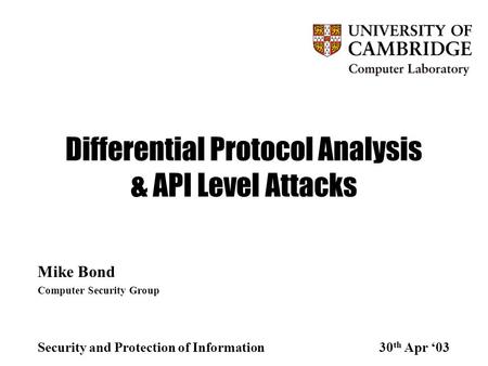 Differential Protocol Analysis & API Level Attacks Mike Bond Computer Security Group Security and Protection of Information30 th Apr ‘03.