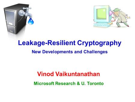 Leakage-Resilient Cryptography Microsoft Research & U. Toronto Vinod Vaikuntanathan New Developments and Challenges.