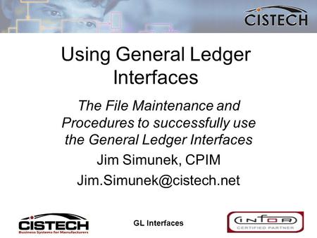 GL Interfaces 1 Using General Ledger Interfaces The File Maintenance and Procedures to successfully use the General Ledger Interfaces Jim Simunek, CPIM.