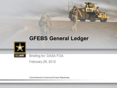 Commitment to Current and Future Readiness Briefing for: DASA FOA February 28, 2012 GFEBS General Ledger.