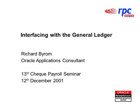 Interfacing with the General Ledger Richard Byrom Oracle Applications Consultant 13 th Cheque Payroll Seminar 12 th December 2001.