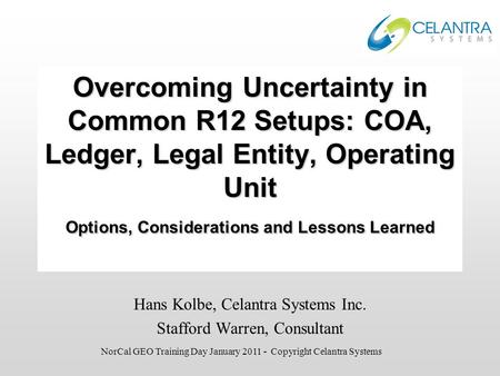 Overcoming Uncertainty in Common R12 Setups: COA, Ledger, Legal Entity, Operating Unit Options, Considerations and Lessons Learned Hans Kolbe, Celantra.