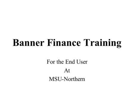 Banner Finance Training For the End User At MSU-Northern.