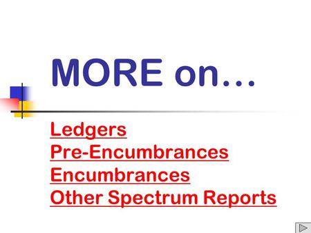 MORE on… Ledgers Pre-Encumbrances Encumbrances Other Spectrum Reports Ledgers Pre-Encumbrances Encumbrances Other Spectrum Reports.