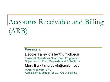 Accounts Receivable and Billing (ARB) Presenters: Debbie Talley Financial Operations Sponsored Programs Supervisor of Fund Requests and.
