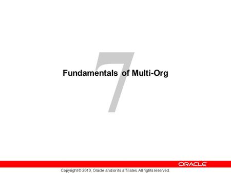 7 Copyright © 2010, Oracle and/or its affiliates. All rights reserved. Fundamentals of Multi-Org.