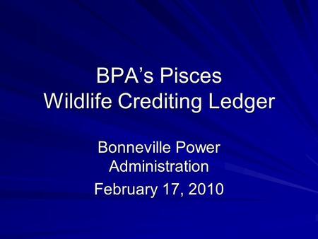 BPA’s Pisces Wildlife Crediting Ledger Bonneville Power Administration February 17, 2010.