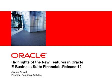Highlights of the New Features in Oracle E-Business Suite Financials Release 12 Jeanie Powell Principal Solutions Architect.