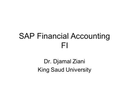 SAP Financial Accounting FI Dr. Djamal Ziani King Saud University.