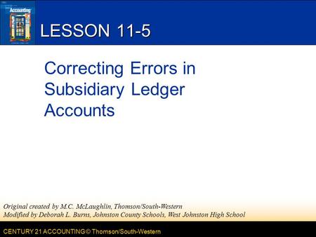CENTURY 21 ACCOUNTING © Thomson/South-Western LESSON 11-5 Correcting Errors in Subsidiary Ledger Accounts Original created by M.C. McLaughlin, Thomson/South-Western.