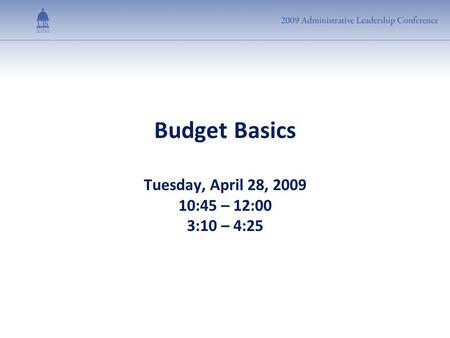 Budget Basics Tuesday, April 28, 2009 10:45 – 12:00 3:10 – 4:25.
