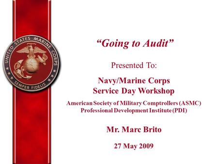 “Going to Audit” Presented To: Navy/Marine Corps Service Day Workshop American Society of Military Comptrollers (ASMC) Professional Development Institute.