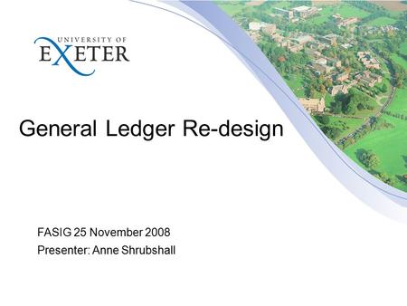 General Ledger Re-design FASIG 25 November 2008 Presenter: Anne Shrubshall.