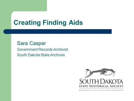 Creating Finding Aids Sara Casper Government Records Archivist South Dakota State Archives.