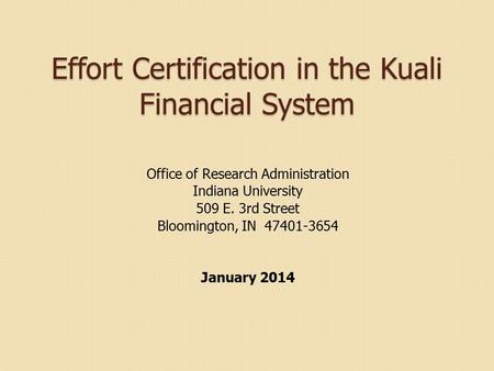 Effort Certification in the Kuali Financial System Office of Research Administration Indiana University 509 E. 3rd Street Bloomington, IN 47401-3654 January.
