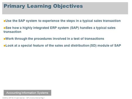 © 2009 by SAP AG. All rights reserved. / SAP University Alliances Page 1 Primary Learning Objectives Use the SAP system to experience the steps in a typical.