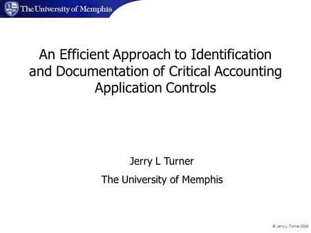 © Jerry L. Turner 2006 Jerry L Turner The University of Memphis An Efficient Approach to Identification and Documentation of Critical Accounting Application.