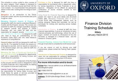 Finance Division Training Schedule Hilary January- March 2010 For more information and to book: Online:https://secure.admin.ox.ac.uk/finance/trainin g/bookingform.php5.