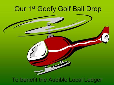 Our 1 st Goofy Golf Ball Drop To benefit the Audible Local Ledger.