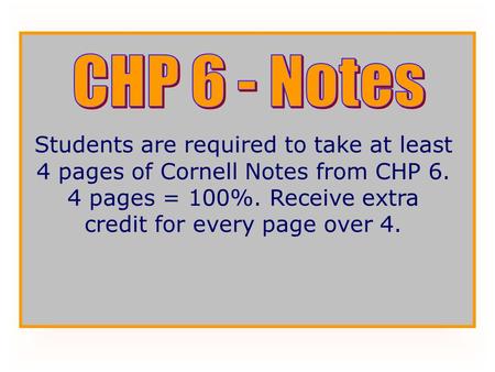 CHP 6 - Notes Students are required to take at least 4 pages of Cornell Notes from CHP 6. 4 pages = 100%. Receive extra credit for every page over 4.