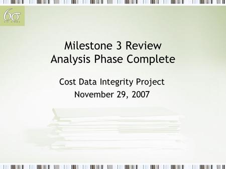 Milestone 3 Review Analysis Phase Complete Cost Data Integrity Project November 29, 2007.