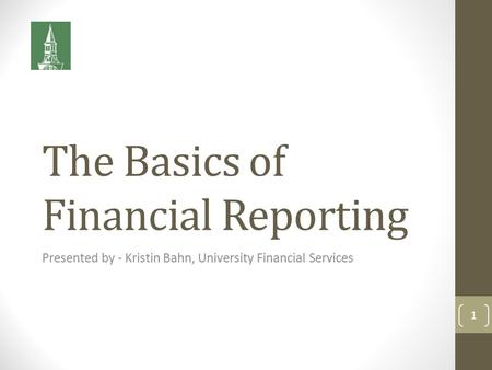 The Basics of Financial Reporting Presented by - Kristin Bahn, University Financial Services 1.