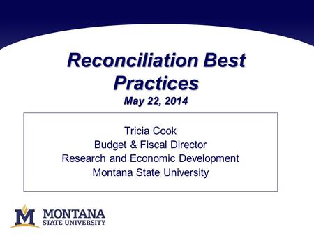 Reconciliation Best Practices May 22, 2014 Tricia Cook Budget & Fiscal Director Research and Economic Development Montana State University.