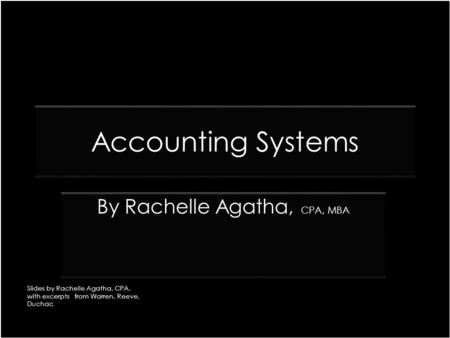 Accounting Systems CPA, MBA By Rachelle Agatha, CPA, MBA Slides by Rachelle Agatha, CPA, with excerpts from Warren, Reeve, Duchac.